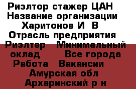 Риэлтор-стажер(ЦАН) › Название организации ­ Харитонов И. В. › Отрасль предприятия ­ Риэлтер › Минимальный оклад ­ 1 - Все города Работа » Вакансии   . Амурская обл.,Архаринский р-н